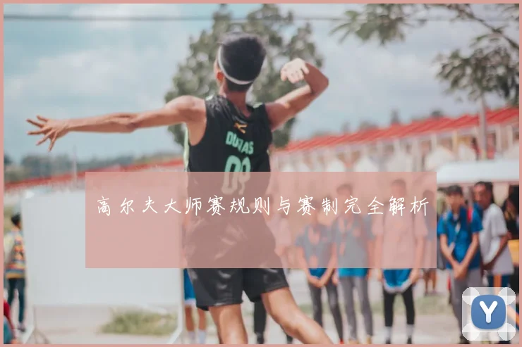 高尔夫大师赛规则与赛制完全解析