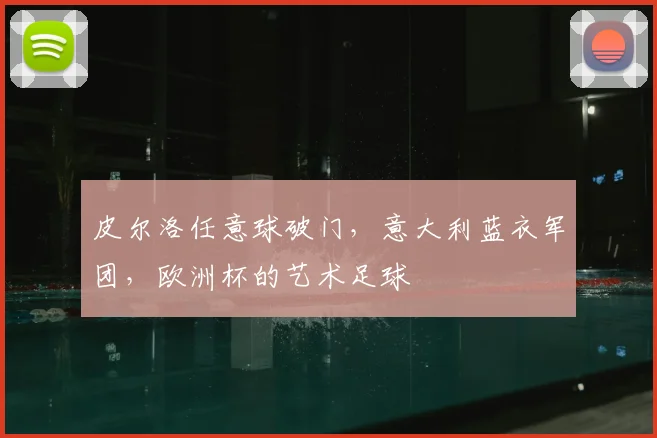 皮尔洛任意球破门，意大利蓝衣军团，欧洲杯的艺术足球