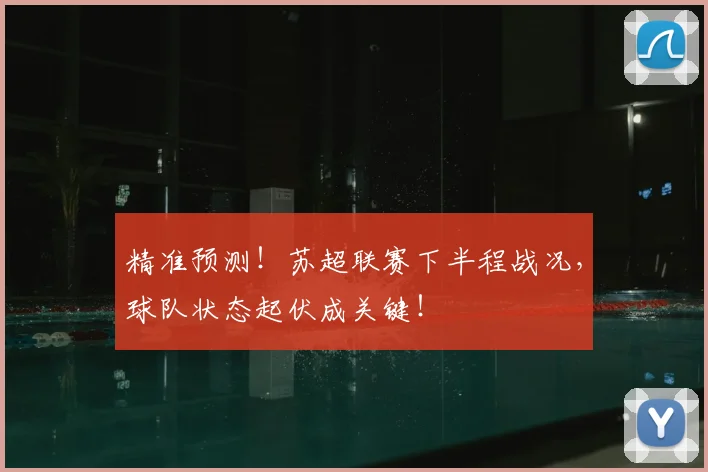 精准预测！苏超联赛下半程战况，球队状态起伏成关键！