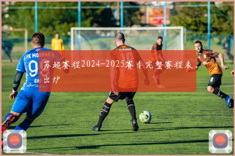 苏超赛程2024-2025赛季完整赛程表出炉