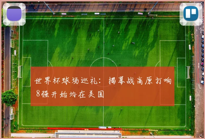 世界杯球场巡礼：揭幕战高原打响 8强开始均在美国